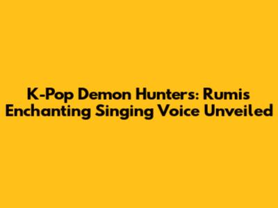 K-Pop Demon Hunters: Rumi's Enchanting Singing Voice Unveiled