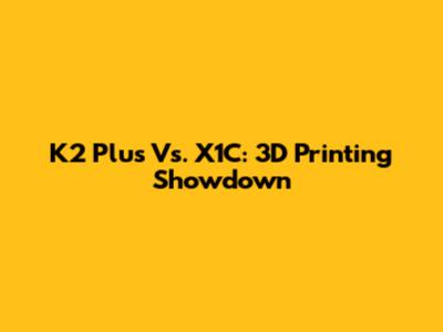 K2 Plus Vs. X1C: 3D Printing Showdown