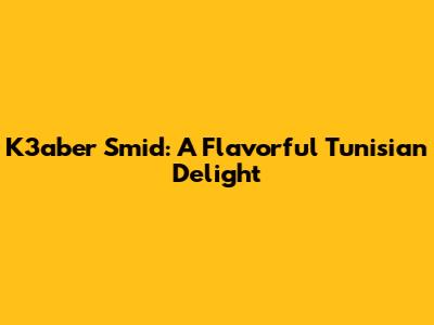 K3aber Smid: A Flavorful Tunisian Delight