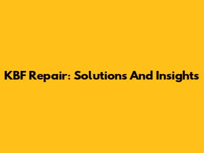 KBF Repair: Solutions And Insights