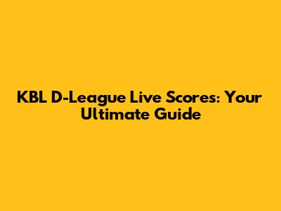 KBL D-League Live Scores: Your Ultimate Guide