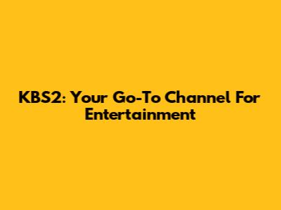 KBS2: Your Go-To Channel For Entertainment