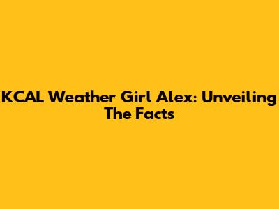 KCAL Weather Girl Alex: Unveiling The Facts