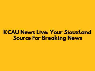 KCAU News Live: Your Siouxland Source For Breaking News