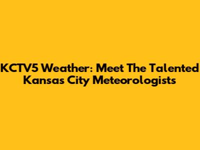 KCTV5 Weather: Meet The Talented Kansas City Meteorologists