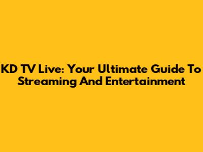 KD TV Live: Your Ultimate Guide To Streaming And Entertainment