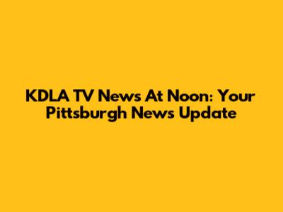 KDLA TV News At Noon: Your Pittsburgh News Update