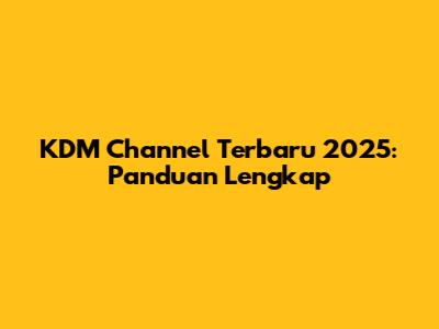 KDM Channel Terbaru 2025: Panduan Lengkap