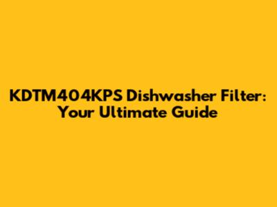 KDTM404KPS Dishwasher Filter: Your Ultimate Guide