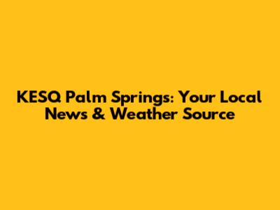 KESQ Palm Springs: Your Local News & Weather Source