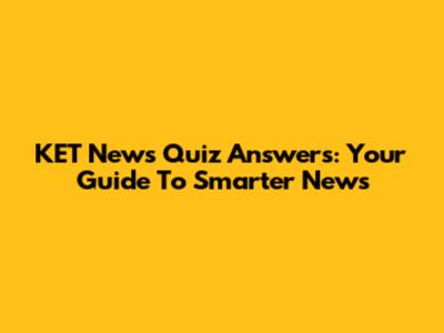 KET News Quiz Answers: Your Guide To Smarter News