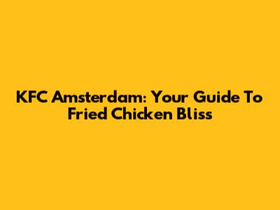 KFC Amsterdam: Your Guide To Fried Chicken Bliss