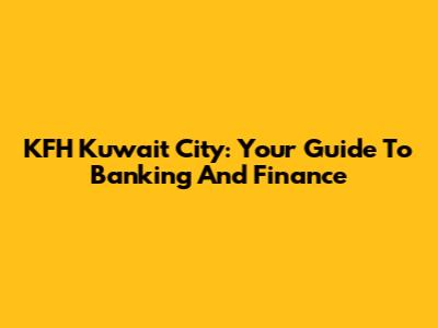 KFH Kuwait City: Your Guide To Banking And Finance
