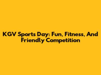 KGV Sports Day: Fun, Fitness, And Friendly Competition