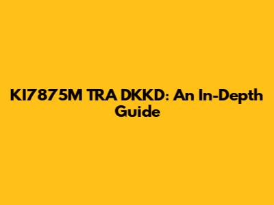 KI7875M TRA DKKD: An In-Depth Guide