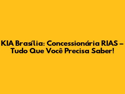 KIA Brasília: Concessionária RIAS – Tudo Que Você Precisa Saber!