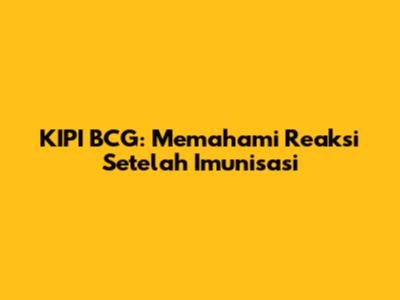 KIPI BCG: Memahami Reaksi Setelah Imunisasi