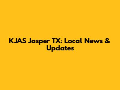 KJAS Jasper TX: Local News & Updates
