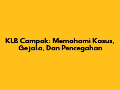 KLB Campak: Memahami Kasus, Gejala, Dan Pencegahan