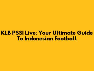 KLB PSSI Live: Your Ultimate Guide To Indonesian Football