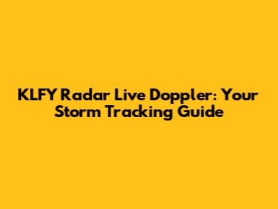 KLFY Radar Live Doppler: Your Storm Tracking Guide