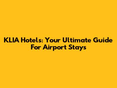 KLIA Hotels: Your Ultimate Guide For Airport Stays