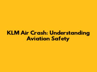KLM Air Crash: Understanding Aviation Safety