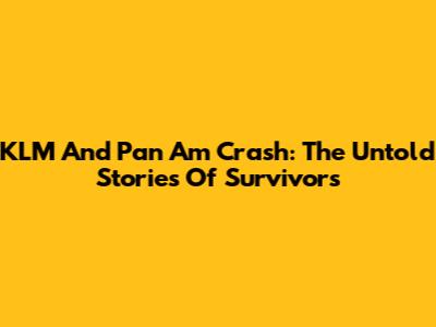 KLM And Pan Am Crash: The Untold Stories Of Survivors