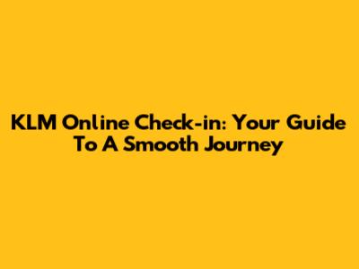 KLM Online Check-in: Your Guide To A Smooth Journey
