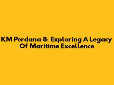 KM Perdana 8: Exploring A Legacy Of Maritime Excellence