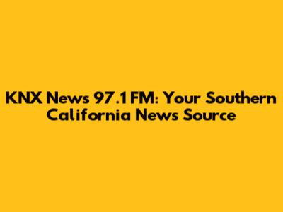KNX News 97.1 FM: Your Southern California News Source