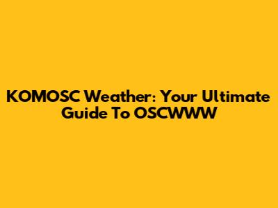KOMOSC Weather: Your Ultimate Guide To OSCWWW