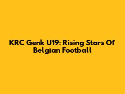 KRC Genk U19: Rising Stars Of Belgian Football