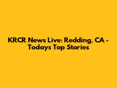KRCR News Live: Redding, CA - Today's Top Stories
