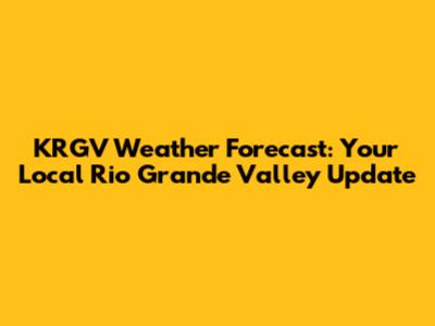 KRGV Weather Forecast: Your Local Rio Grande Valley Update