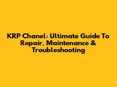 KRP Chanel: Ultimate Guide To Repair, Maintenance & Troubleshooting