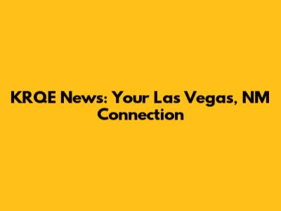 KRQE News: Your Las Vegas, NM Connection