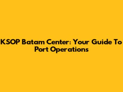 KSOP Batam Center: Your Guide To Port Operations
