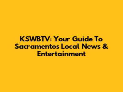 KSWBTV: Your Guide To Sacramento's Local News & Entertainment
