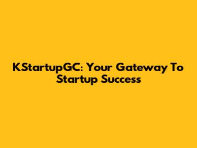 KStartupGC: Your Gateway To Startup Success