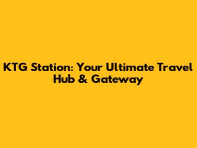 KTG Station: Your Ultimate Travel Hub & Gateway