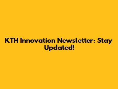 KTH Innovation Newsletter: Stay Updated!