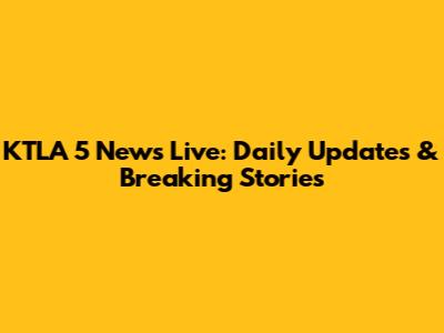 KTLA 5 News Live: Daily Updates & Breaking Stories