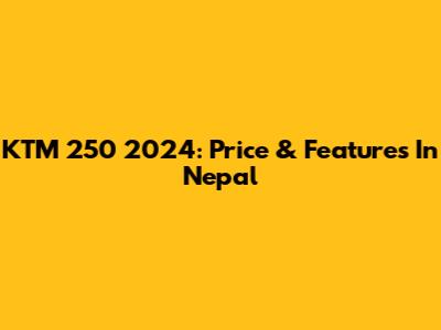 KTM 250 2024: Price & Features In Nepal
