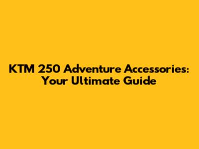 KTM 250 Adventure Accessories: Your Ultimate Guide