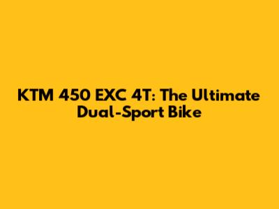 KTM 450 EXC 4T: The Ultimate Dual-Sport Bike