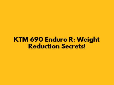 KTM 690 Enduro R: Weight Reduction Secrets!