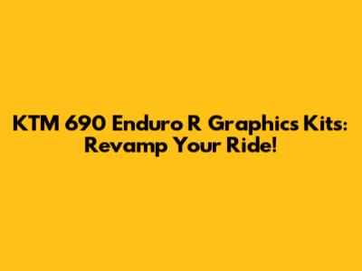 KTM 690 Enduro R Graphics Kits: Revamp Your Ride!