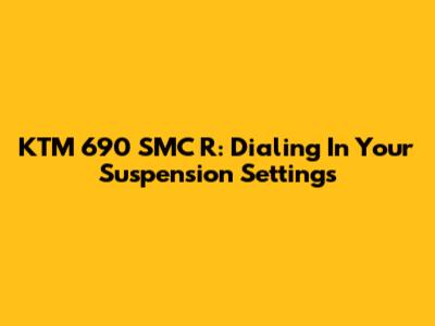 KTM 690 SMC R: Dialing In Your Suspension Settings