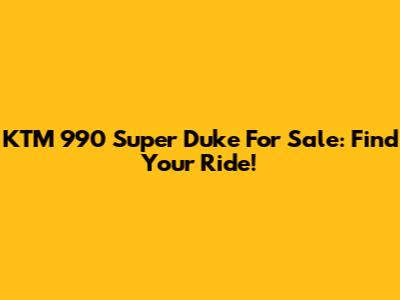 KTM 990 Super Duke For Sale: Find Your Ride!
